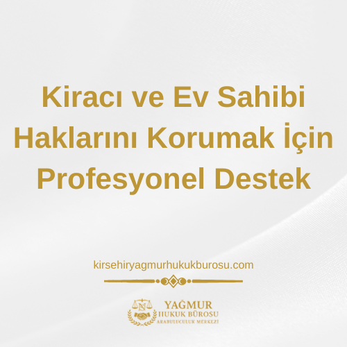 Kırşehir Kira Hukuku Avukatı: Kiracı ve Ev Sahibi Haklarını Korumak İçin Profesyonel Destek
