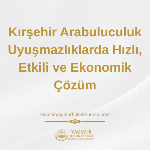 Kırşehir Arabuluculuk: Uyuşmazlıklarda Hızlı, Etkili ve Ekonomik Çözüm